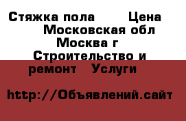 Стяжка пола 250 › Цена ­ 250 - Московская обл., Москва г. Строительство и ремонт » Услуги   